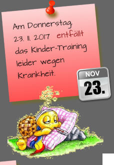 Am Donnerstag,23. 11. 2017  entfällt das Kinder-Training leider wegen Krankheit. 23. NOV