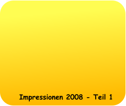 Impressionen 2008 - Teil 1