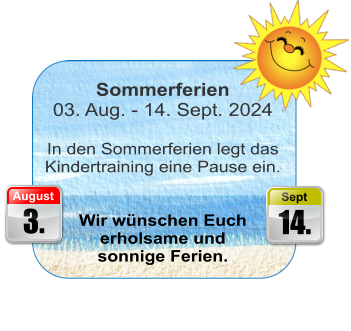 3. August 14. Sept  Sommerferien 03. Aug. - 14. Sept. 2024  In den Sommerferien legt das Kindertraining eine Pause ein.   Wir wünschen Euch  erholsame und  sonnige Ferien.